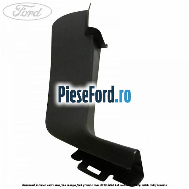 Ornament interior cadru usa fata stanga Ford Grand C-Max 2016-2020 1.5 EcoBoost 150 cp M8DB, M8DF benzina