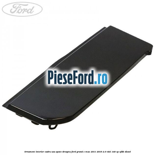 Ornament interior cadru usa spate dreapta Ford Grand C-Max 2011-2015 2.0 TDCi 140 cp Ornament interior cadru usa spate dreapta Ford Grand C-Max 2011-2015 2.0 TDCi 140 cp UFDB diesel