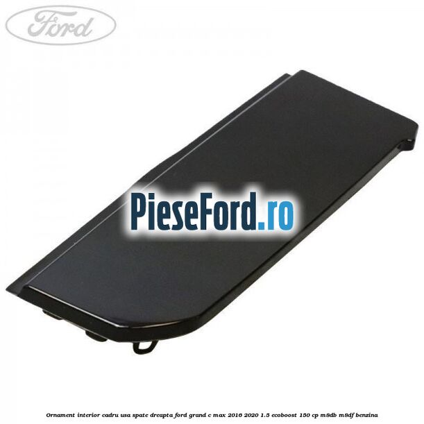 Ornament interior cadru usa spate dreapta Ford Grand C-Max 2016-2020 1.5 EcoBoost 150 cp M8DB, M8DF benzina
