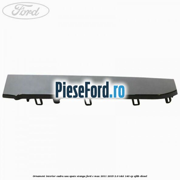 Ornament interior cadru usa spate stanga Ford C-Max 2011-2015 2.0 TDCi 140 cp UFDB diesel