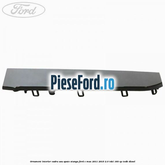 Ornament interior cadru usa spate stanga Ford C-Max 2011-2015 2.0 TDCi 163 cp Ornament interior cadru usa spate stanga Ford C-Max 2011-2015 2.0 TDCi 163 cp TXDB diesel