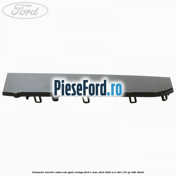 Ornament interior cadru usa spate stanga Ford C-Max 2016-2020 2.0 TDCi 170 cp Ornament interior cadru usa spate stanga Ford C-Max 2016-2020 2.0 TDCi 170 cp T8DE diesel