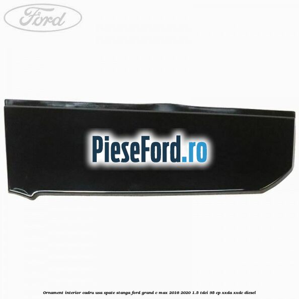 Ornament interior cadru usa spate stanga Ford Grand C-Max 2016-2020 1.5 TDCi 95 cp XXDA, XXDC diesel