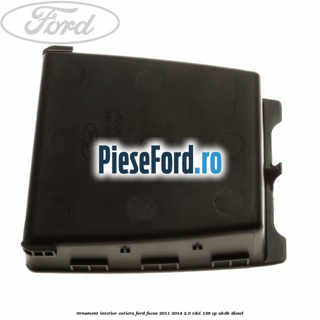 Ornament interior cotiera Ford Focus 2011-2014 2.0 TDCi 136 cp UKDB diesel