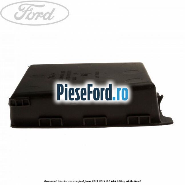 Ornament interior cotiera Ford Focus 2011-2014 2.0 TDCi 136 cp UKDB diesel