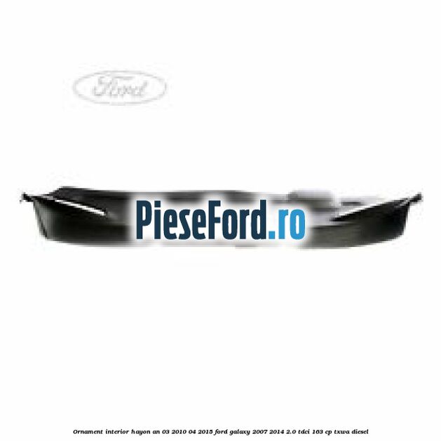 Ornament interior hayon an 03/2010-04/2015 Ford Galaxy 2007-2014 2.0 TDCi 163 cp TXWA diesel