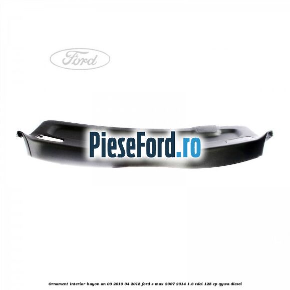 Ornament interior hayon an 03/2010-04/2015 Ford S-Max 2007-2014 1.8 TDCi 125 cp QYWA diesel