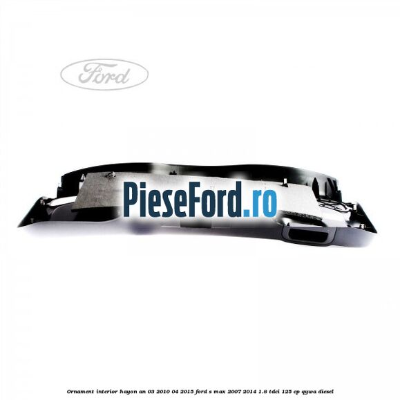 Ornament interior hayon an 03/2010-04/2015 Ford S-Max 2007-2014 1.8 TDCi 125 cp QYWA diesel