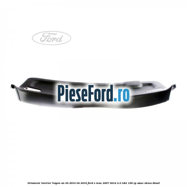 Ornament interior hayon an 03/2010-04/2015 Ford S-Max 2007-2014 2.0 TDCi 136 cp AZWC, UKWA diesel