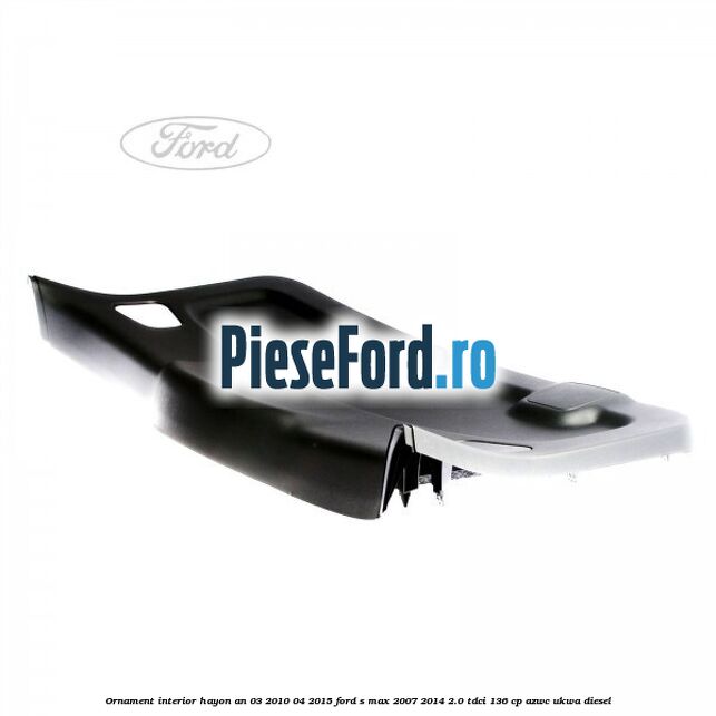 Ornament interior hayon an 03/2010-04/2015 Ford S-Max 2007-2014 2.0 TDCi 136 cp AZWC, UKWA diesel