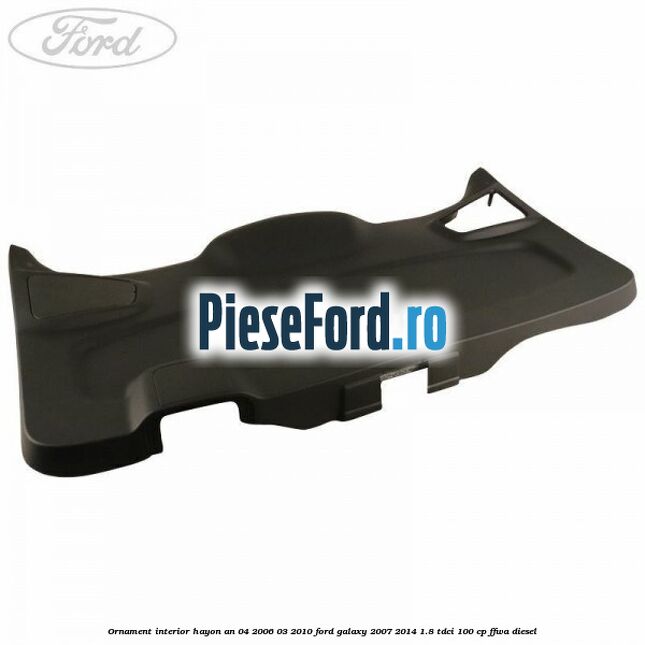 Ornament interior hayon an 04/2006-03/2010 Ford Galaxy 2007-2014 1.8 TDCi 100 cp Ornament interior hayon an 04/2006-03/2010 Ford Galaxy 2007-2014 1.8 TDCi 100 cp FFWA diesel