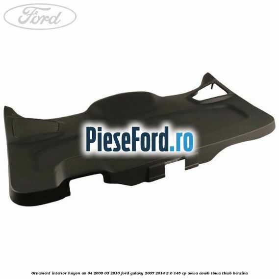 Ornament interior hayon an 04/2006-03/2010 Ford Galaxy 2007-2014 2.0 145 cp AOWA, AOWB, TBWA, TBWB benzina