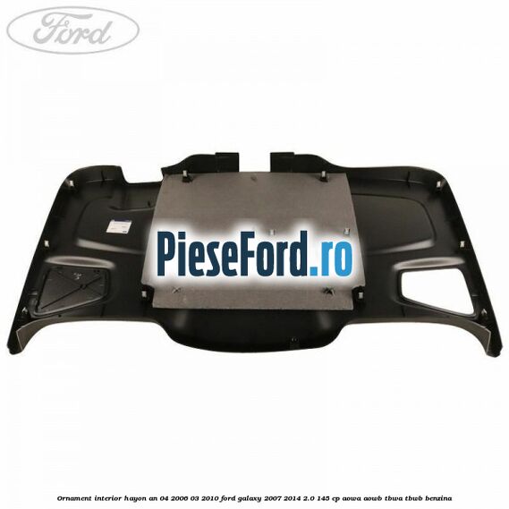 Ornament interior hayon an 04/2006-03/2010 Ford Galaxy 2007-2014 2.0 145 cp AOWA, AOWB, TBWA, TBWB benzina