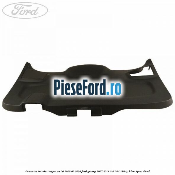 Ornament interior hayon an 04/2006-03/2010 Ford Galaxy 2007-2014 2.0 TDCi 115 cp KLWA, TYWA diesel