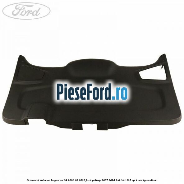 Ornament interior hayon an 04/2006-03/2010 Ford Galaxy 2007-2014 2.0 TDCi 115 cp KLWA, TYWA diesel