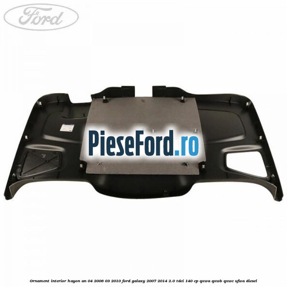 Ornament interior hayon an 04/2006-03/2010 Ford Galaxy 2007-2014 2.0 TDCi 140 cp QXWA, QXWB, QXWC, UFWA diesel