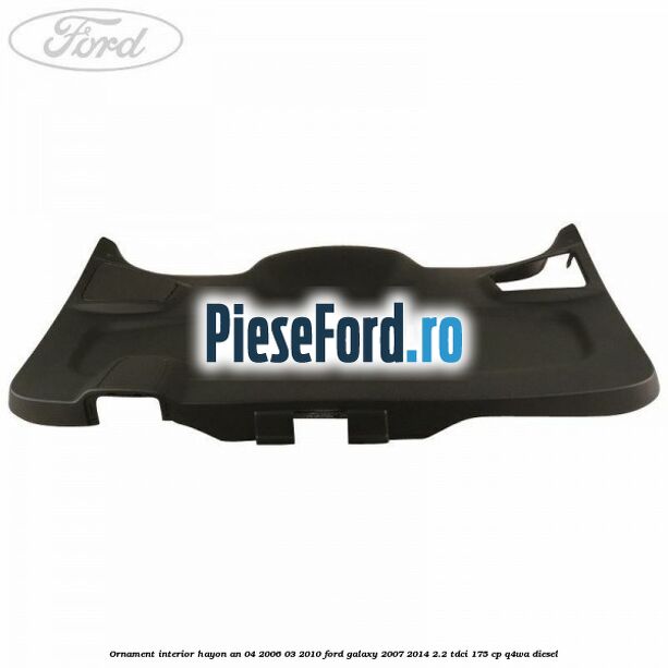 Ornament interior hayon an 04/2006-03/2010 Ford Galaxy 2007-2014 2.2 TDCi 175 cp Q4WA diesel