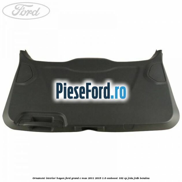 Ornament interior hayon Ford Grand C-Max 2011-2015 1.6 EcoBoost 182 cp JTDA, JTDB benzina