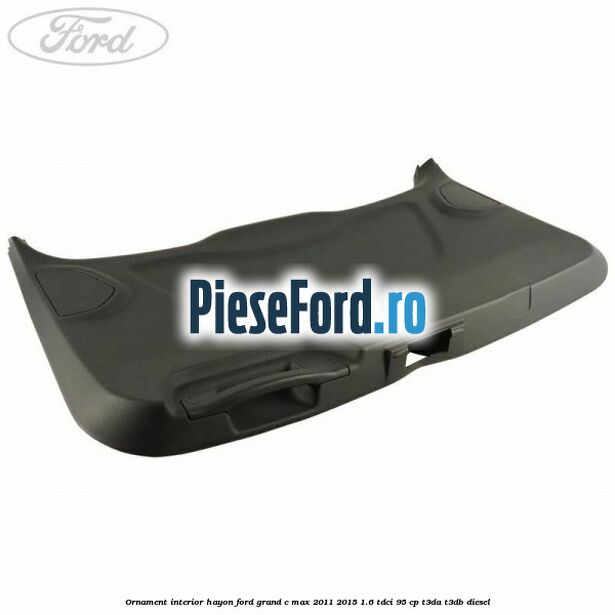 Ornament interior hayon Ford Grand C-Max 2011-2015 1.6 TDCi 95 cp T3DA, T3DB diesel