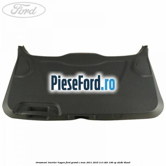 Ornament interior hayon Ford Grand C-Max 2011-2015 2.0 TDCi 136 cp UKDB diesel
