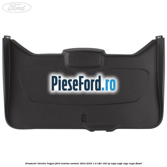 Ornament interior hayon Ford Tourneo Connect 2013-2018 1.5 TDCi 100 cp Ornament interior hayon Ford Tourneo Connect 2013-2018 1.5 TDCi 100 cp XVGA, XVGB, XVGC, XXGA diesel