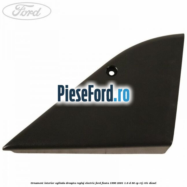 Ornament interior oglinda dreapta reglaj electric Ford Fiesta 1996-2001 1.8 D 60 cp RTJ, RTK diesel