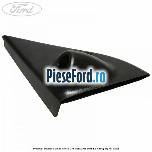 Ornament interior oglinda stanga Ford Fiesta 1996-2001 1.8 D 60 cp RTJ, RTK diesel