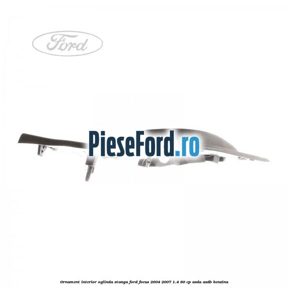 Ornament interior oglinda stanga Ford Focus 2004-2007 1.4 80 cp Ornament interior oglinda stanga Ford Focus 2004-2007 1.4 80 cp ASDA, ASDB benzina