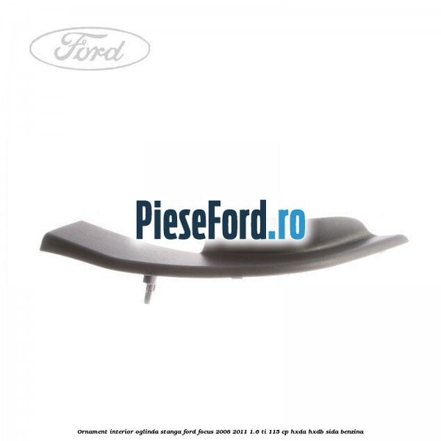 Ornament interior oglinda stanga Ford Focus 2008-2011 1.6 Ti 115 cp Ornament interior oglinda stanga Ford Focus 2008-2011 1.6 Ti 115 cp HXDA, HXDB, SIDA benzina