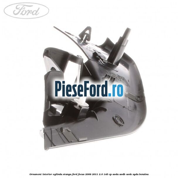Ornament interior oglinda stanga Ford Focus 2008-2011 2.0 145 cp AODA, AODB, AODE, SYDA benzina