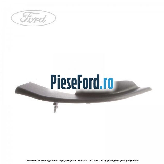 Ornament interior oglinda stanga Ford Focus 2008-2011 2.0 TDCi 136 cp G6DA, G6DB, G6DD, G6DG diesel