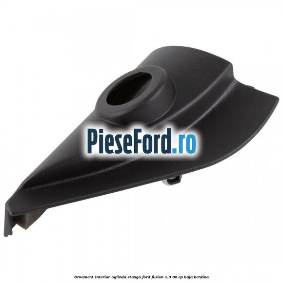 Ornament interior oglinda stanga Ford Fusion 1.3 60 cp BAJA benzina
