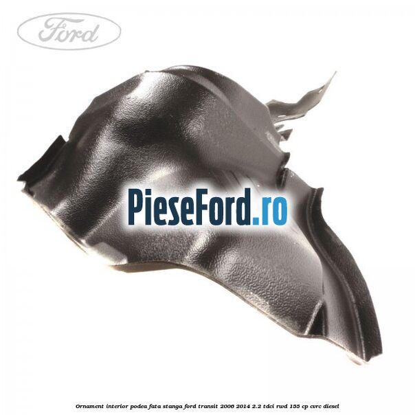 Ornament interior podea fata stanga Ford Transit 2006-2014 2.2 TDCi RWD 155 cp Ornament interior podea fata stanga Ford Transit 2006-2014 2.2 TDCi RWD 155 cp CVRC diesel