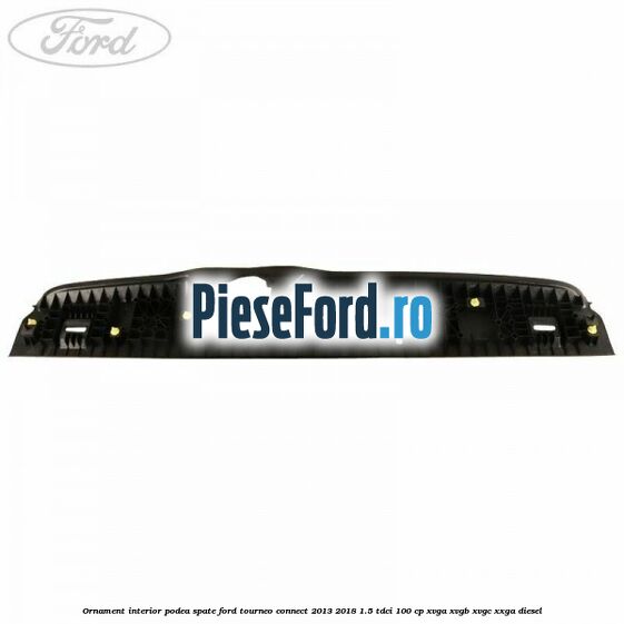 Ornament interior podea spate Ford Tourneo Connect 2013-2018 1.5 TDCi 100 cp XVGA, XVGB, XVGC, XXGA diesel