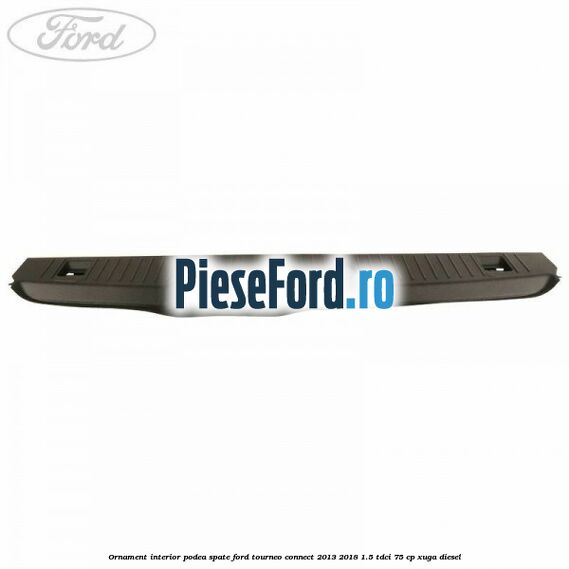 Ornament interior podea spate Ford Tourneo Connect 2013-2018 1.5 TDCi 75 cp XUGA diesel