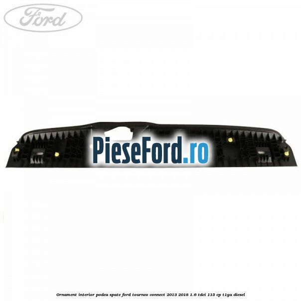 Ornament interior podea spate Ford Tourneo Connect 2013-2018 1.6 TDCi 115 cp Ornament interior podea spate Ford Tourneo Connect 2013-2018 1.6 TDCi 115 cp T1GA diesel