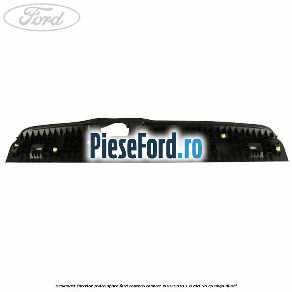 Ornament interior podea spate Ford Tourneo Connect 2013-2018 1.6 TDCi 75 cp UBGA diesel