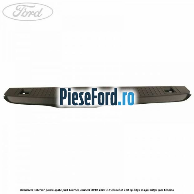 Ornament interior podea spate Ford Tourneo Connect 2019-2023 1.0 EcoBoost 100 cp B3GA, M2GA, M2GB, SFCB benzina