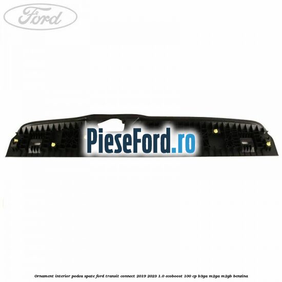 Ornament interior podea spate Ford Transit Connect 2019-2023 1.0 EcoBoost 100 cp B3GA, M2GA, M2GB benzina
