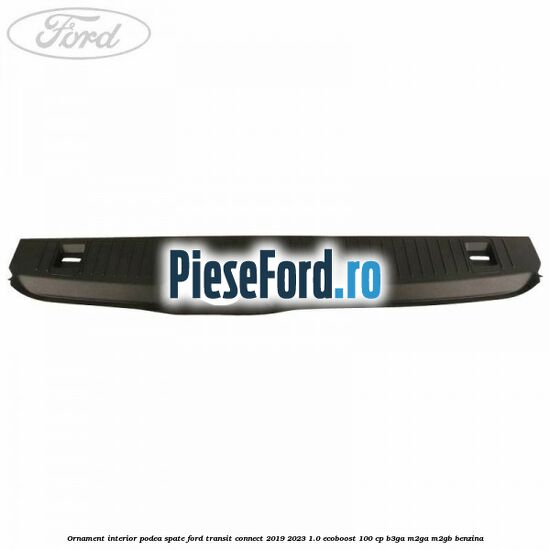 Ornament interior podea spate Ford Transit Connect 2019-2023 1.0 EcoBoost 100 cp B3GA, M2GA, M2GB benzina