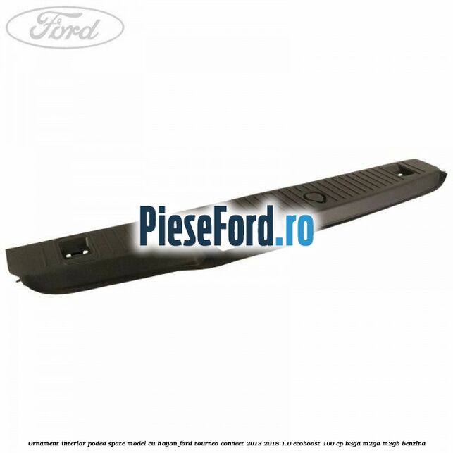 Ornament interior podea spate model cu hayon Ford Tourneo Connect 2013-2018 1.0 EcoBoost 100 cp B3GA, M2GA, M2GB benzina