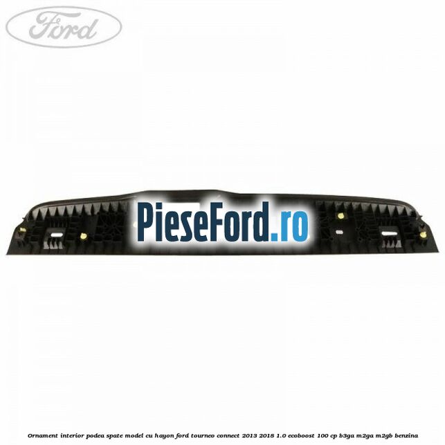 Ornament interior podea spate model cu hayon Ford Tourneo Connect 2013-2018 1.0 EcoBoost 100 cp B3GA, M2GA, M2GB benzina