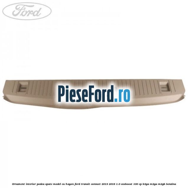 Ornament interior podea spate model cu hayon Ford Transit Connect 2013-2018 1.0 EcoBoost 100 cp B3GA, M2GA, M2GB benzina