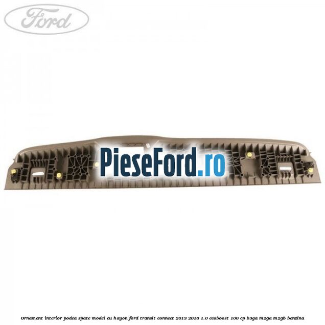 Ornament interior podea spate model cu hayon Ford Transit Connect 2013-2018 1.0 EcoBoost 100 cp B3GA, M2GA, M2GB benzina
