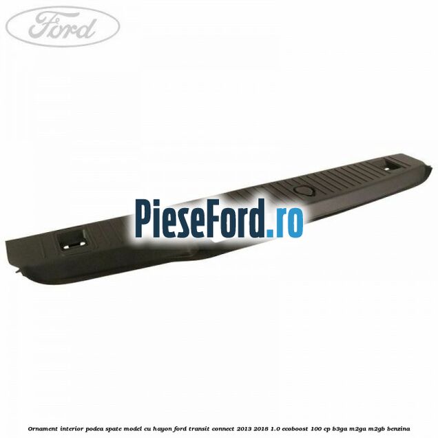 Ornament interior podea spate model cu hayon Ford Transit Connect 2013-2018 1.0 EcoBoost 100 cp B3GA, M2GA, M2GB benzina