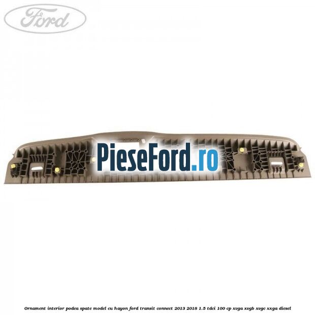 Ornament interior podea spate model cu hayon Ford Transit Connect 2013-2018 1.5 TDCi 100 cp XVGA, XVGB, XVGC, XXGA diesel