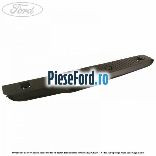 Ornament interior podea spate model cu hayon Ford Transit Connect 2013-2018 1.5 TDCi 100 cp