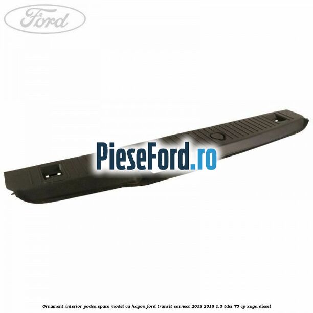 Ornament interior podea spate model cu hayon Ford Transit Connect 2013-2018 1.5 TDCi 75 cp XUGA diesel