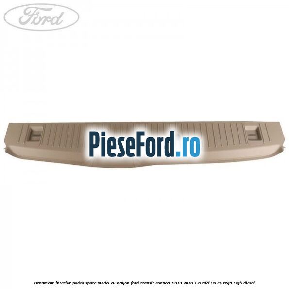 Ornament interior podea spate model cu hayon Ford Transit Connect 2013-2018 1.6 TDCi 95 cp TZGA, TZGB diesel