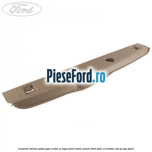 Ornament interior podea spate model cu hayon Ford Transit Connect 2019-2023 1.5 EcoBlue 120 cp ZTGA diesel